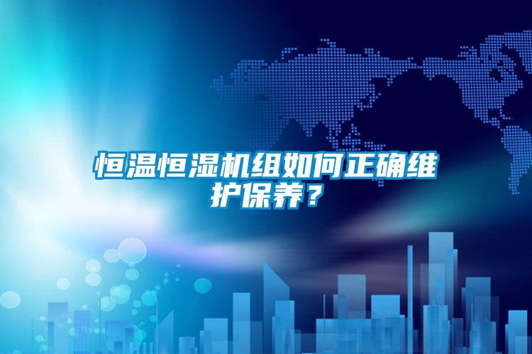 恒溫恒濕機(jī)組如何正確維護(hù)保養(yǎng)？