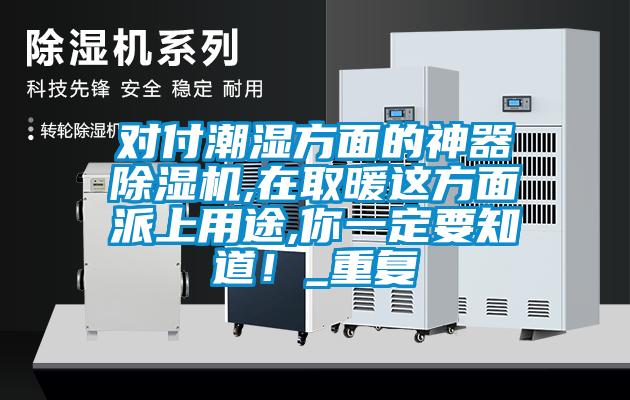 對(duì)付潮濕方面的神器除濕機(jī),在取暖這方面派上用途,你一定要知道！_重復(fù)