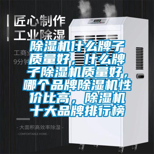 除濕機什么牌子質(zhì)量好，什么牌子除濕機質(zhì)量好，哪個品牌除濕機性價比高，除濕機十大品牌排行榜