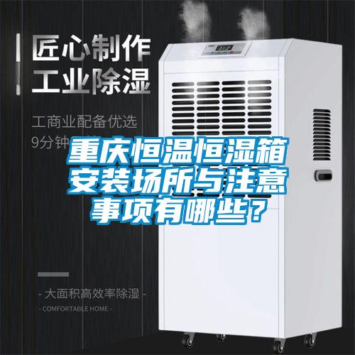 重慶恒溫恒濕箱安裝場(chǎng)所與注意事項(xiàng)有哪些？