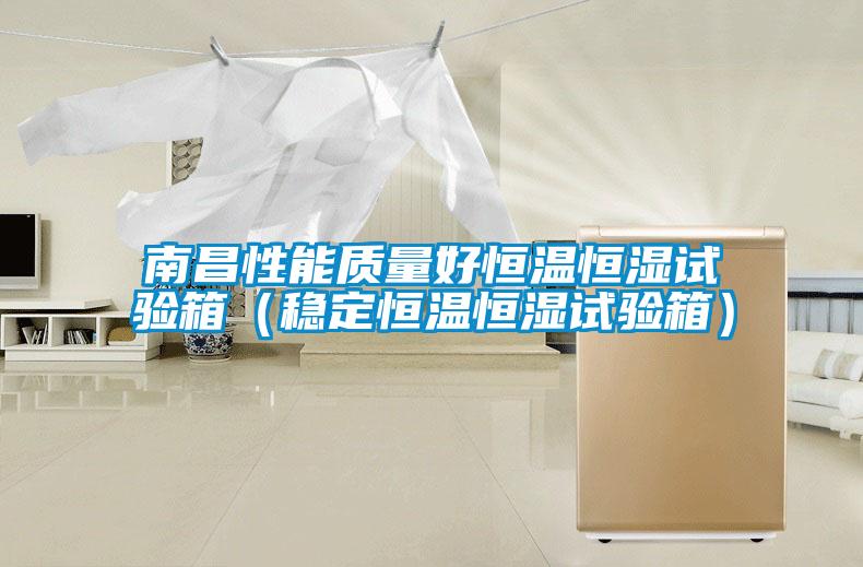 南昌性能質量好恒溫恒濕試驗箱（穩(wěn)定恒溫恒濕試驗箱）