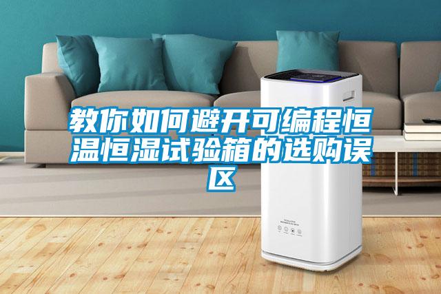 教你如何避開(kāi)可編程恒溫恒濕試驗(yàn)箱的選購(gòu)誤區(qū)