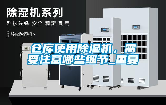 倉庫使用除濕機(jī)，需要注意哪些細(xì)節(jié)_重復(fù)