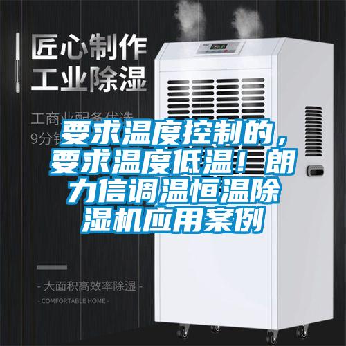 要求溫度控制的，要求溫度低溫！朗力信調(diào)溫恒溫除濕機(jī)應(yīng)用案例