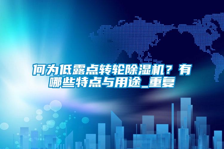 何為低露點轉(zhuǎn)輪除濕機(jī)？有哪些特點與用途_重復(fù)