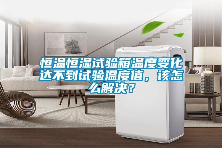 恒溫恒濕試驗箱溫度變化達(dá)不到試驗溫度值，該怎么解決？