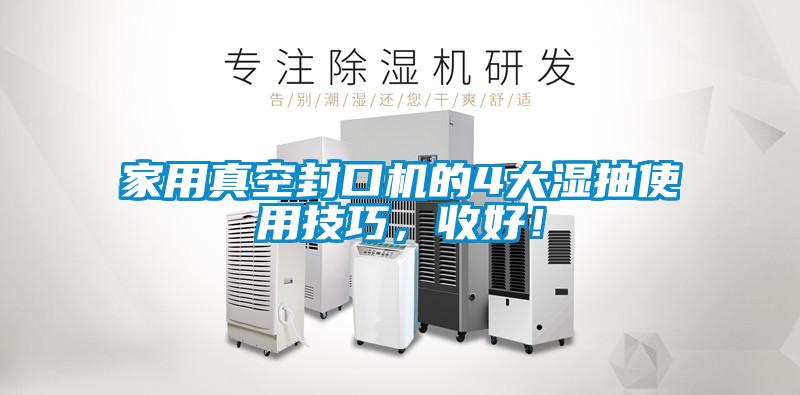 家用真空封口機(jī)的4大濕抽使用技巧，收好！