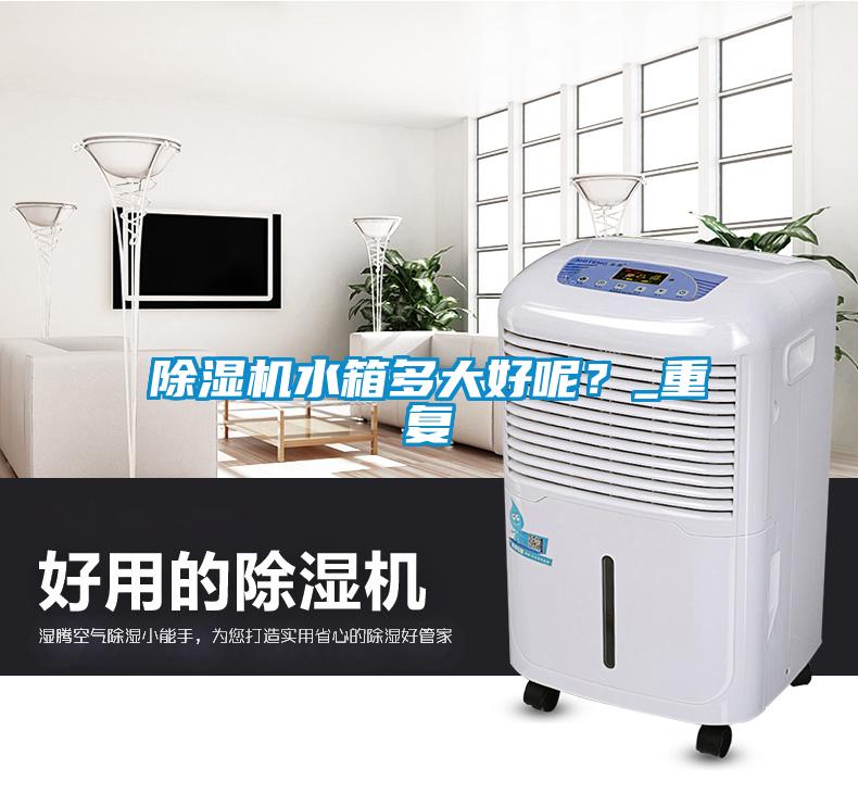 除濕機水箱多大好呢？_重復