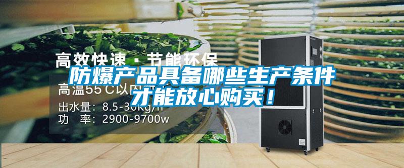 防爆產(chǎn)品具備哪些生產(chǎn)條件才能放心購(gòu)買(mǎi)！