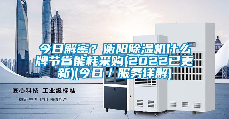 今日解密？衡陽除濕機(jī)什么牌節(jié)省能耗采購(2022已更新)(今日／服務(wù)詳解)