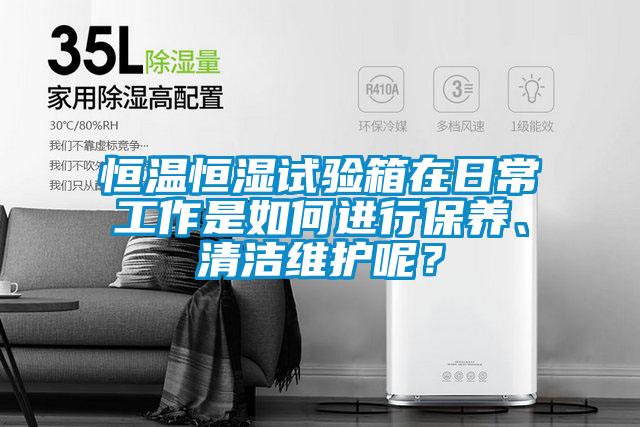 恒溫恒濕試驗(yàn)箱在日常工作是如何進(jìn)行保養(yǎng)、清潔維護(hù)呢？