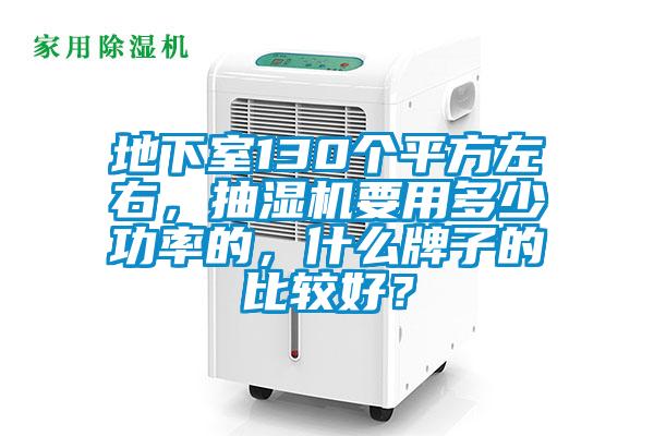 地下室130個(gè)平方左右，抽濕機(jī)要用多少功率的，什么牌子的比較好？