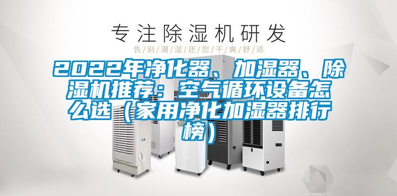 2022年凈化器、加濕器、除濕機(jī)推薦：空氣循環(huán)設(shè)備怎么選（家用凈化加濕器排行榜）
