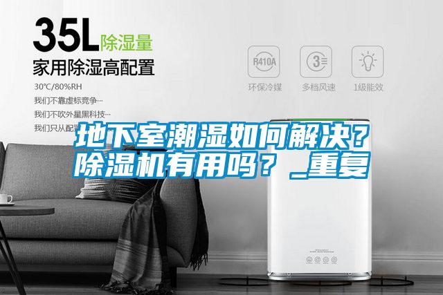 地下室潮濕如何解決？除濕機(jī)有用嗎？_重復(fù)