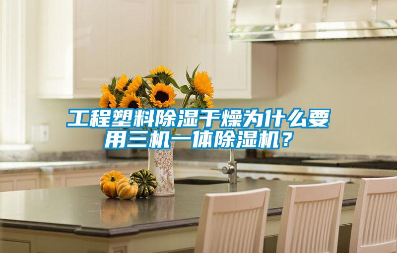 工程塑料除濕干燥為什么要用三機一體除濕機？
