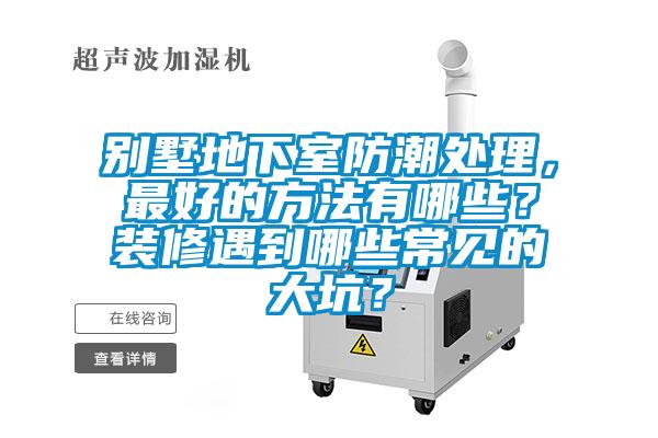 別墅地下室防潮處理，最好的方法有哪些？裝修遇到哪些常見的大坑？