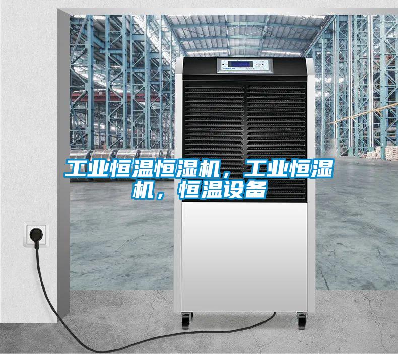 工業(yè)恒溫恒濕機(jī)，工業(yè)恒濕機(jī)，恒溫設(shè)備