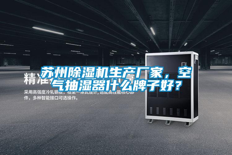 蘇州除濕機生產(chǎn)廠家，空氣抽濕器什么牌子好？