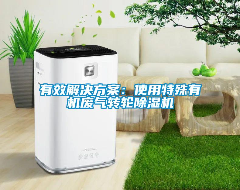 有效解決方案：使用特殊有機廢氣轉(zhuǎn)輪除濕機