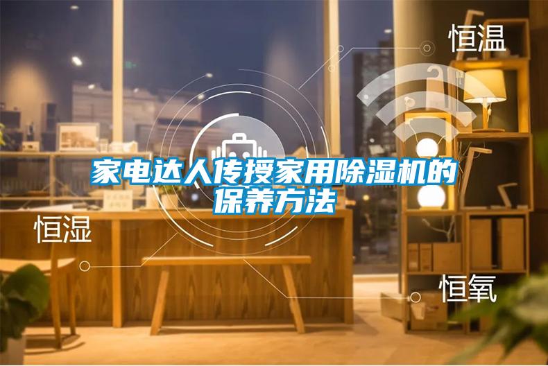 家電達(dá)人傳授家用除濕機的保養(yǎng)方法