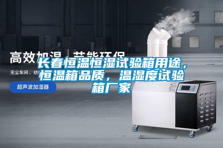 長春恒溫恒濕試驗(yàn)箱用途，恒溫箱品質(zhì)，溫濕度試驗(yàn)箱廠家
