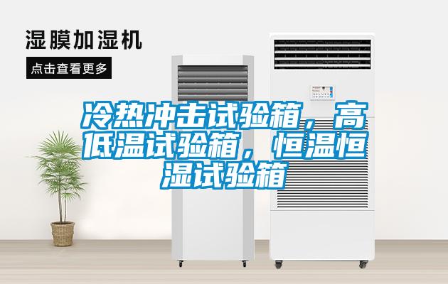 冷熱沖擊試驗箱，高低溫試驗箱，恒溫恒濕試驗箱