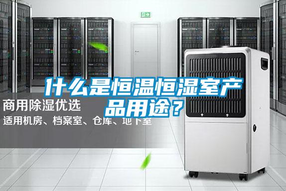 什么是恒溫恒濕室產(chǎn)品用途？
