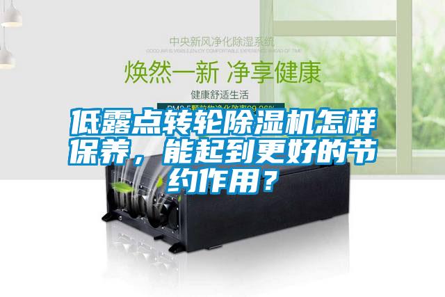 低露點轉(zhuǎn)輪除濕機怎樣保養(yǎng)，能起到更好的節(jié)約作用？