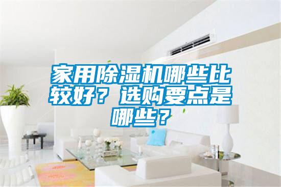 家用除濕機(jī)哪些比較好？選購(gòu)要點(diǎn)是哪些？