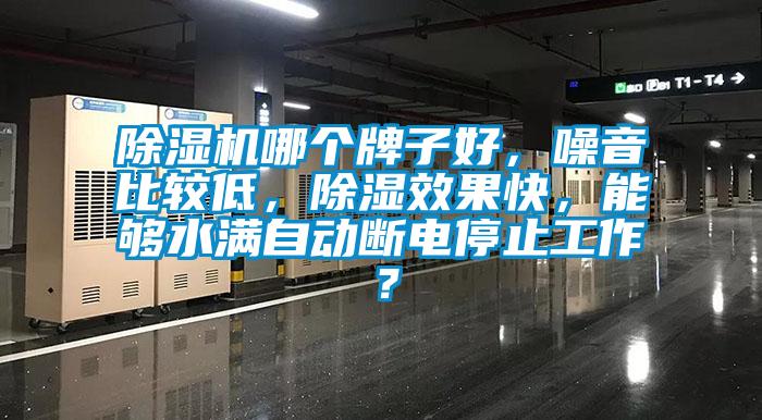 除濕機(jī)哪個(gè)牌子好，噪音比較低，除濕效果快，能夠水滿自動(dòng)斷電停止工作？
