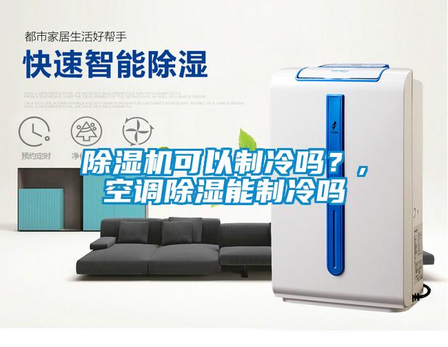 除濕機(jī)可以制冷嗎？,空調(diào)除濕能制冷嗎