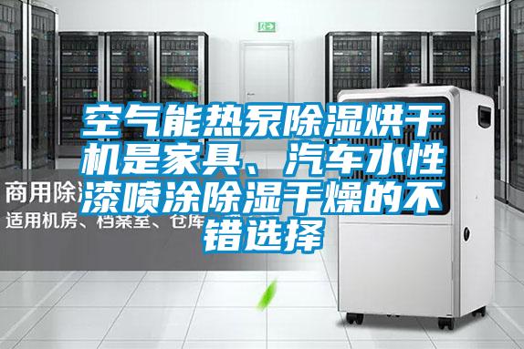 空氣能熱泵除濕烘干機是家具、汽車水性漆噴涂除濕干燥的不錯選擇