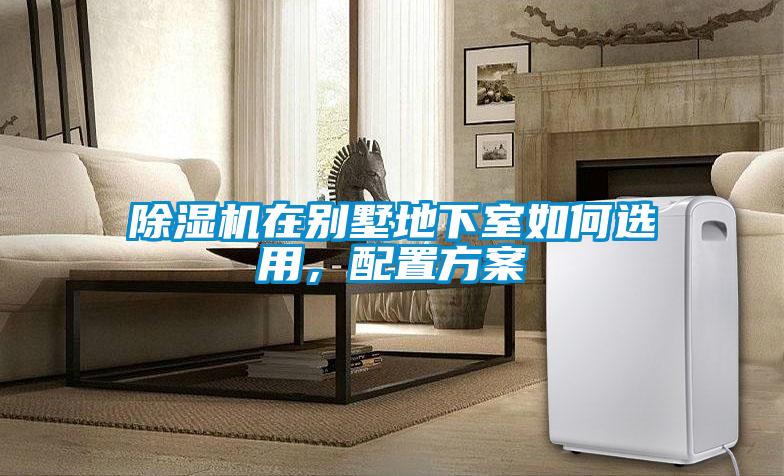 除濕機在別墅地下室如何選用，配置方案