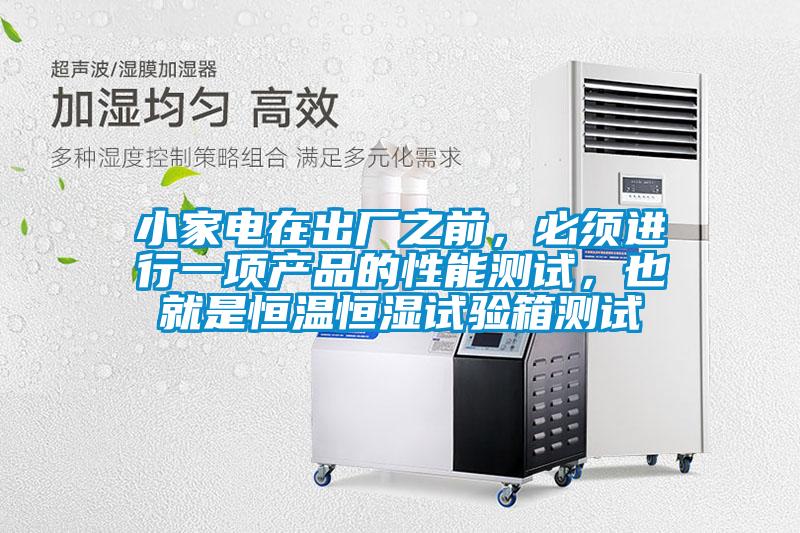小家電在出廠之前，必須進(jìn)行一項(xiàng)產(chǎn)品的性能測(cè)試，也就是恒溫恒濕試驗(yàn)箱測(cè)試