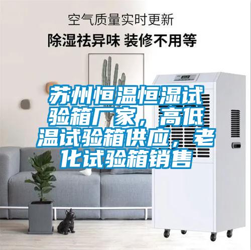 蘇州恒溫恒濕試驗箱廠家，高低溫試驗箱供應，老化試驗箱銷售