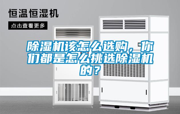 除濕機(jī)該怎么選購，你們都是怎么挑選除濕機(jī)的？