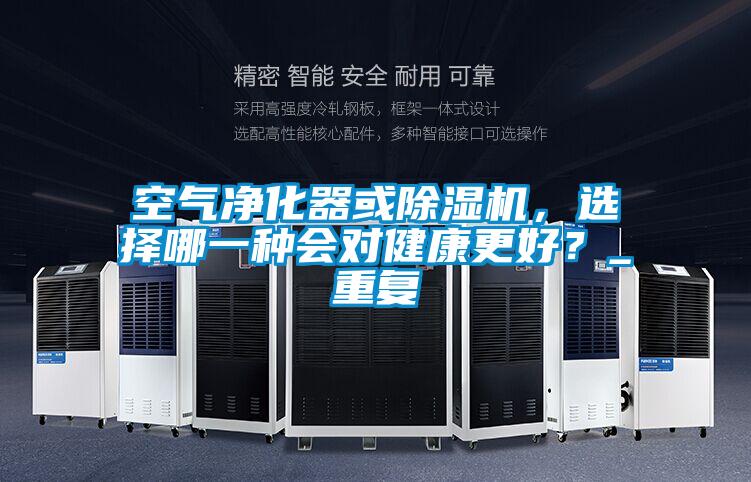 空氣凈化器或除濕機，選擇哪一種會對健康更好？_重復(fù)