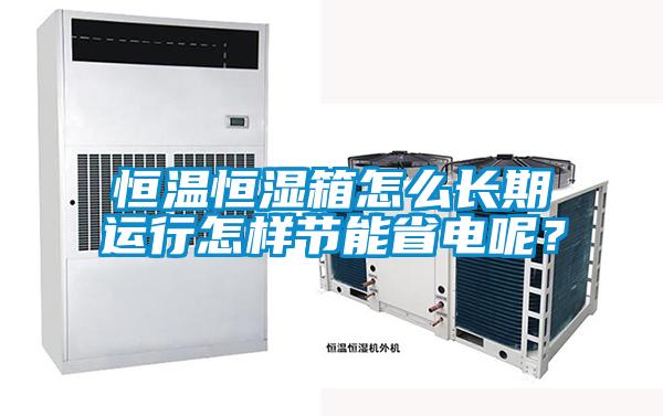 恒溫恒濕箱怎么長(zhǎng)期運(yùn)行怎樣節(jié)能省電呢？