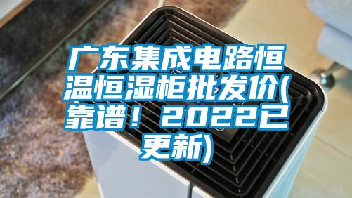 廣東集成電路恒溫恒濕柜批發(fā)價(靠譜！2022已更新)