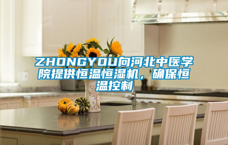 ZHONGYOU向河北中醫(yī)學(xué)院提供恒溫恒濕機(jī)，確保恒溫控制
