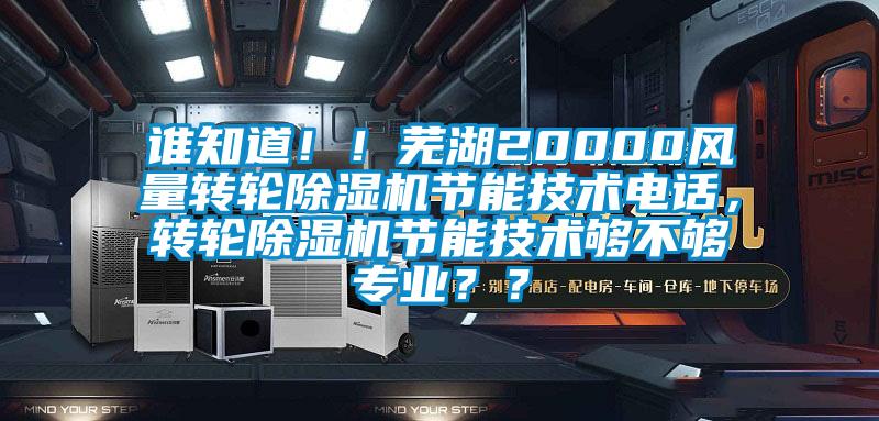 誰知道??！蕪湖20000風量轉(zhuǎn)輪除濕機節(jié)能技術(shù)電話，轉(zhuǎn)輪除濕機節(jié)能技術(shù)夠不夠?qū)I(yè)？？