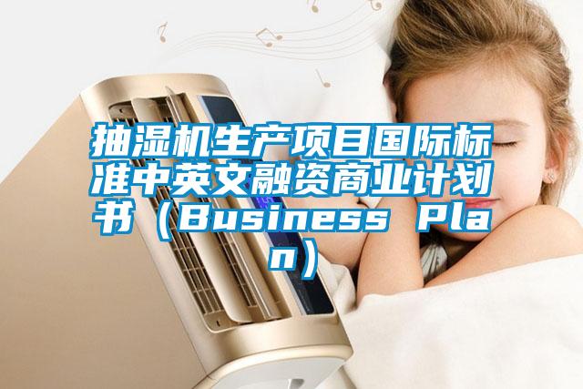 抽濕機生產項目國際標準中英文融資商業(yè)計劃書（Business Plan）