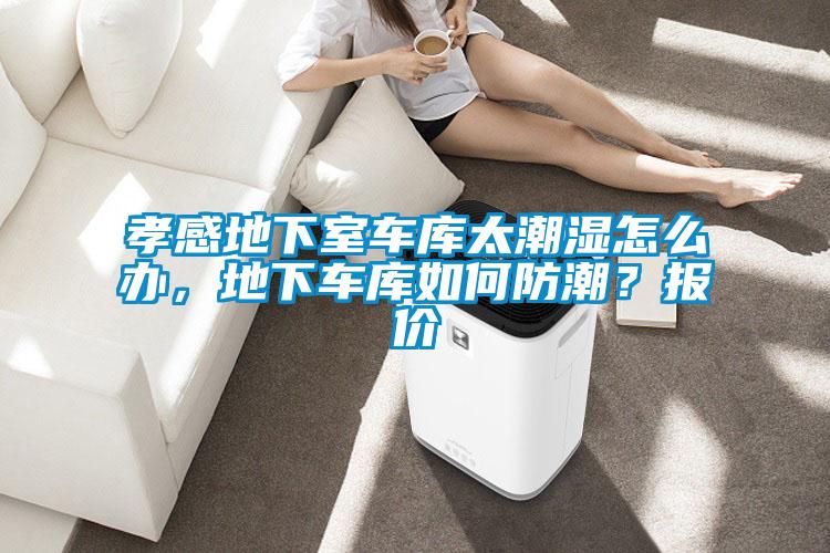 孝感地下室車庫太潮濕怎么辦，地下車庫如何防潮？報(bào)價(jià)