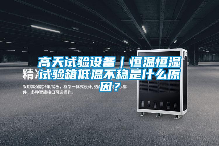 高天試驗(yàn)設(shè)備｜恒溫恒濕試驗(yàn)箱低溫不穩(wěn)是什么原因？