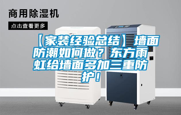 【家裝經(jīng)驗(yàn)總結(jié)】墻面防潮如何做？東方雨虹給墻面多加三重防護(hù)！