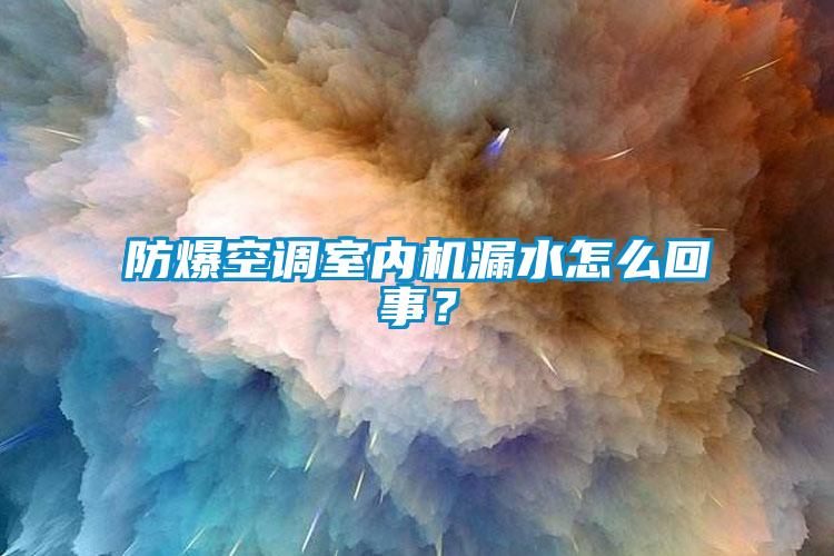 防爆空調(diào)室內(nèi)機(jī)漏水怎么回事？