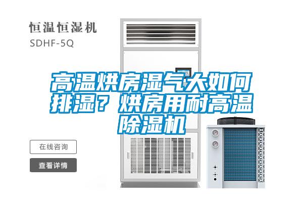 高溫烘房濕氣大如何排濕？烘房用耐高溫除濕機