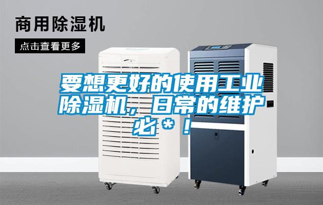 要想更好的使用工業(yè)除濕機，日常的維護必＊！