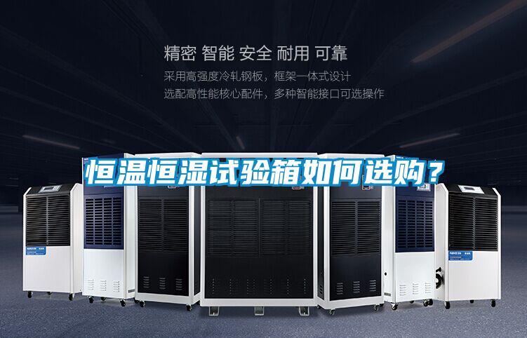 恒溫恒濕試驗(yàn)箱如何選購？