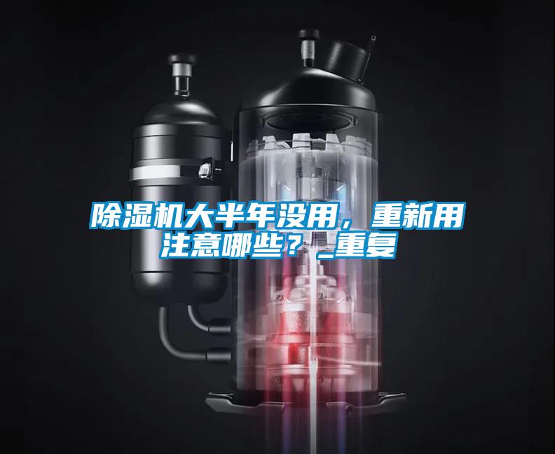 除濕機(jī)大半年沒用，重新用注意哪些？_重復(fù)